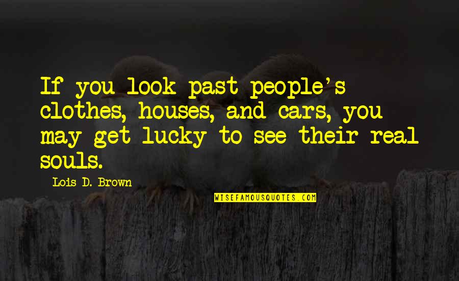 Uruguayos Gauchos Quotes By Lois D. Brown: If you look past people's clothes, houses, and