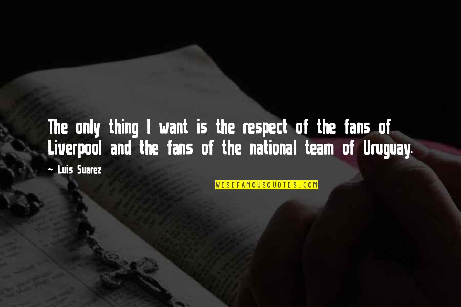 Uruguay's Quotes By Luis Suarez: The only thing I want is the respect