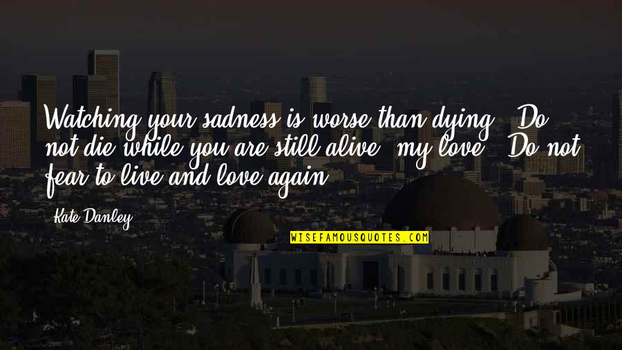 Urunday Quotes By Kate Danley: Watching your sadness is worse than dying. Do Urunday Quotes By Kate Danley: Watching your sadness is worse than dying. Do