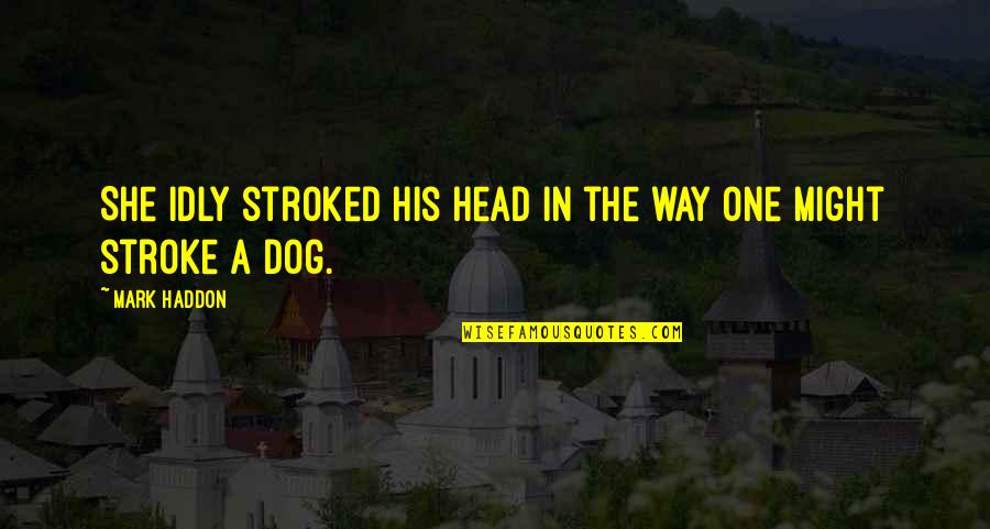 Urushibara Catalysts Quotes By Mark Haddon: She idly stroked his head in the way