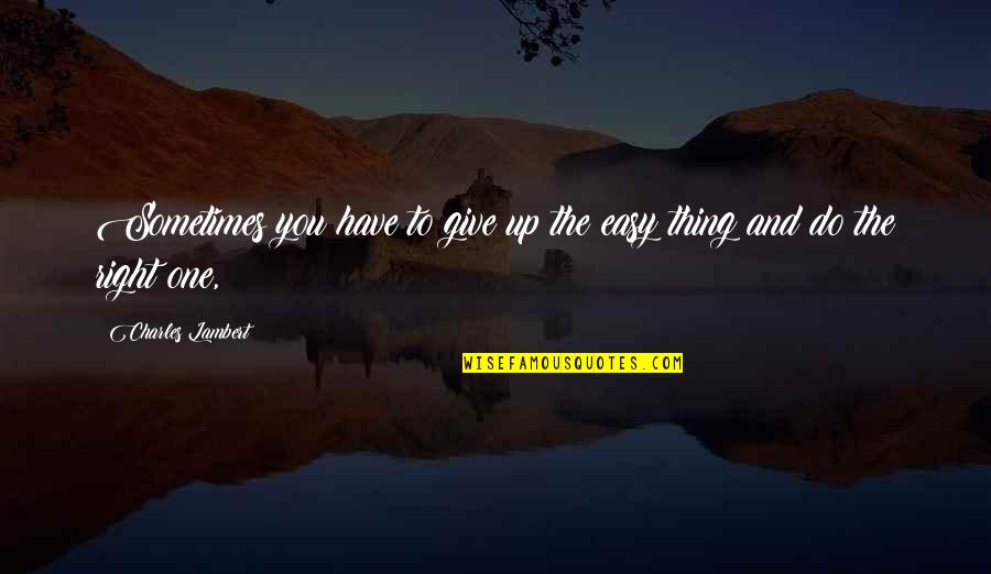 Urvashi Pitre Quotes By Charles Lambert: Sometimes you have to give up the easy Urvashi Pitre Quotes By Charles Lambert: Sometimes you have to give up the easy