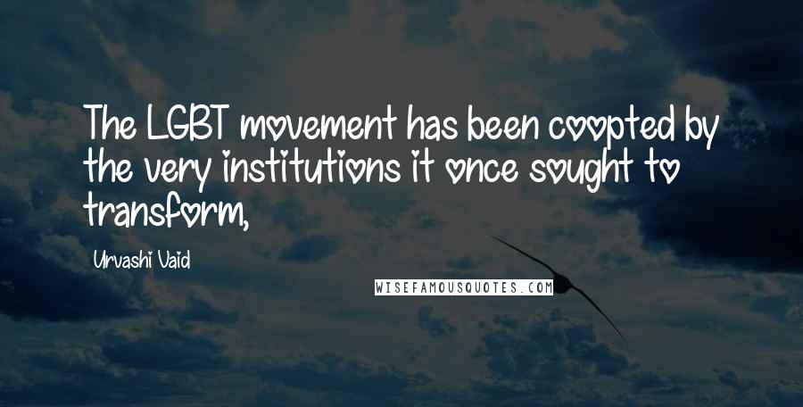 Urvashi Vaid quotes: The LGBT movement has been coopted by the very institutions it once sought to transform,