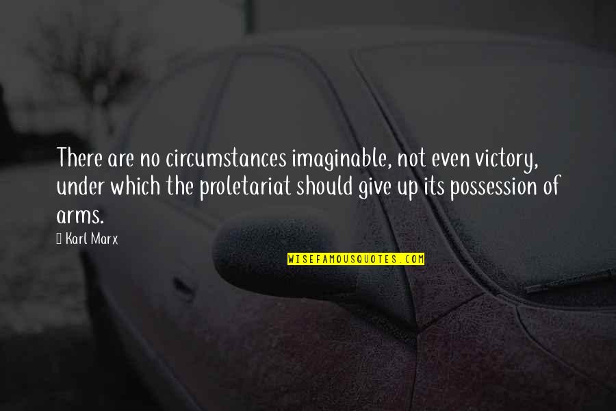 Urwin Combat Quotes By Karl Marx: There are no circumstances imaginable, not even victory,