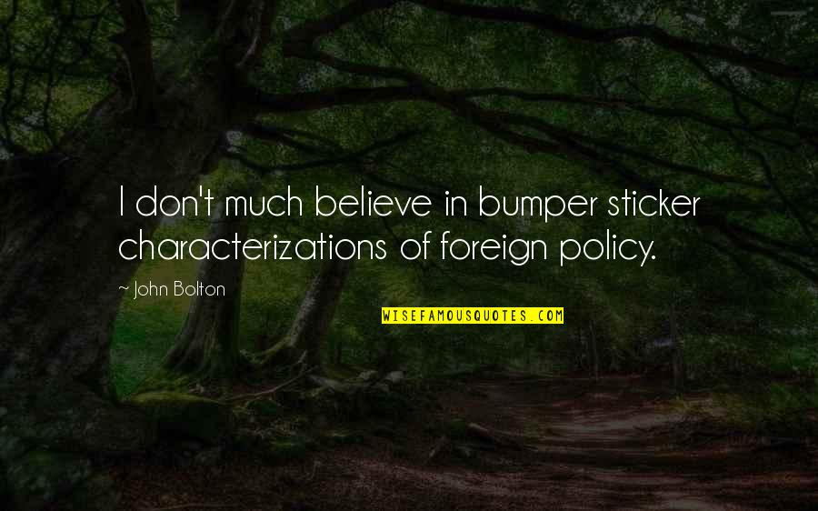 Urwin Hoen Quotes By John Bolton: I don't much believe in bumper sticker characterizations