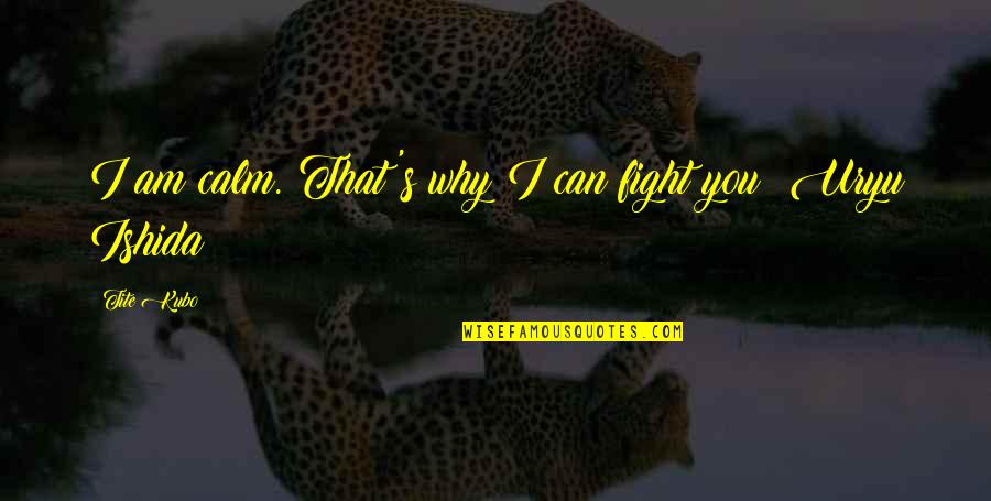 Uryu Bleach Quotes By Tite Kubo: I am calm. That's why I can fight