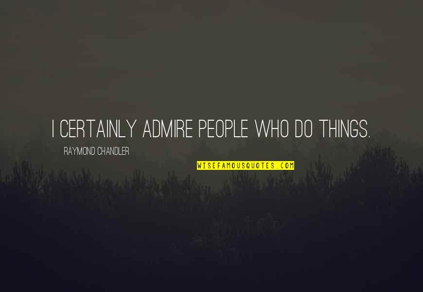 Urzici Cu Usturoi Quotes By Raymond Chandler: I certainly admire people who do things.