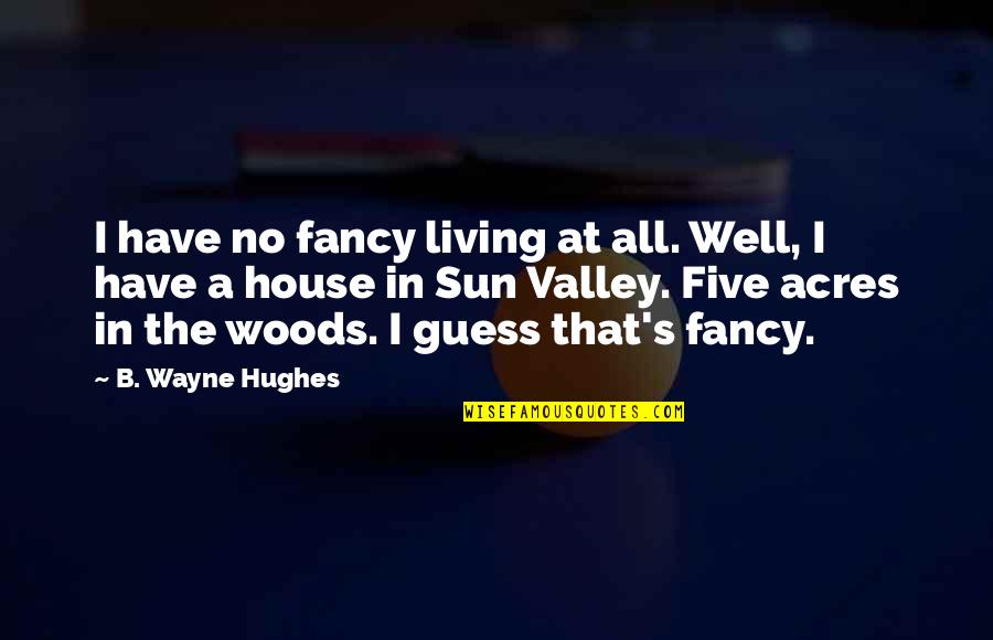 Us Acres Quotes By B. Wayne Hughes: I have no fancy living at all. Well,