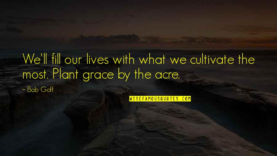 Us Acres Quotes By Bob Goff: We'll fill our lives with what we cultivate