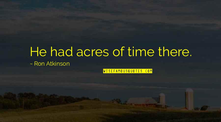 Us Acres Quotes By Ron Atkinson: He had acres of time there.