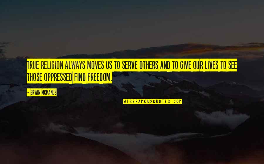 Us And Freedom Quotes By Erwin McManus: True religion always moves us to serve others Us And Freedom Quotes By Erwin McManus: True religion always moves us to serve others