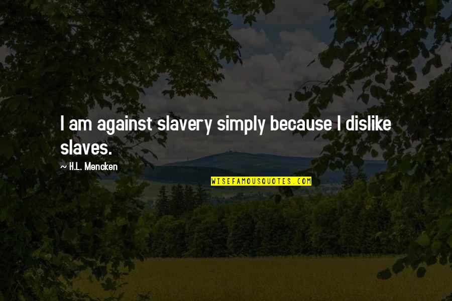 Us Army General Quotes By H.L. Mencken: I am against slavery simply because I dislike