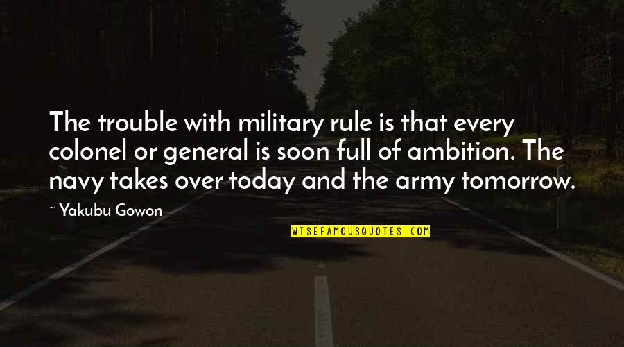 Us Army General Quotes By Yakubu Gowon: The trouble with military rule is that every
