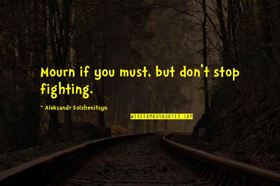 Us Army Inspirational Quotes By Aleksandr Solzhenitsyn: Mourn if you must, but don't stop fighting.