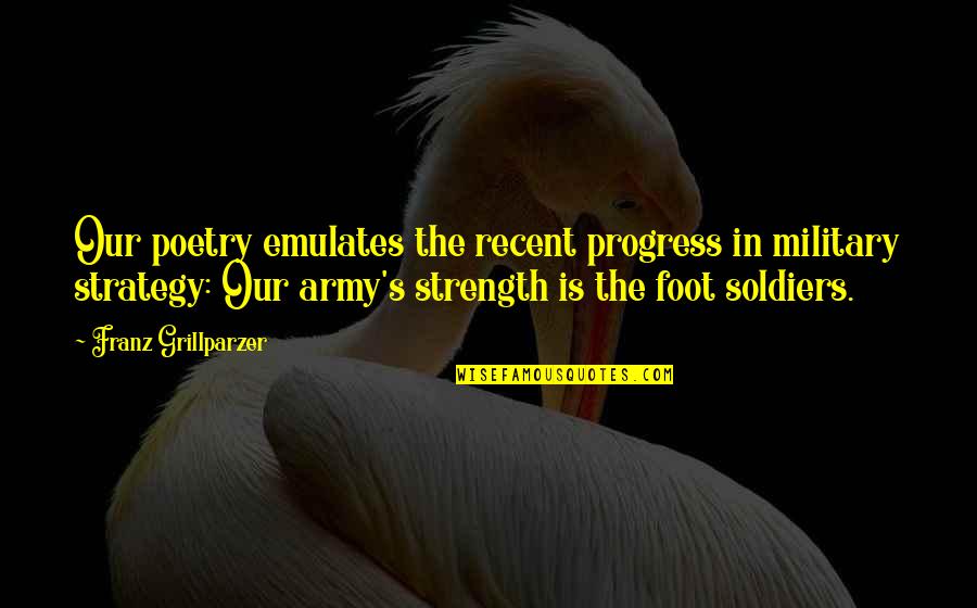 Us Army Soldiers Quotes By Franz Grillparzer: Our poetry emulates the recent progress in military Us Army Soldiers Quotes By Franz Grillparzer: Our poetry emulates the recent progress in military
