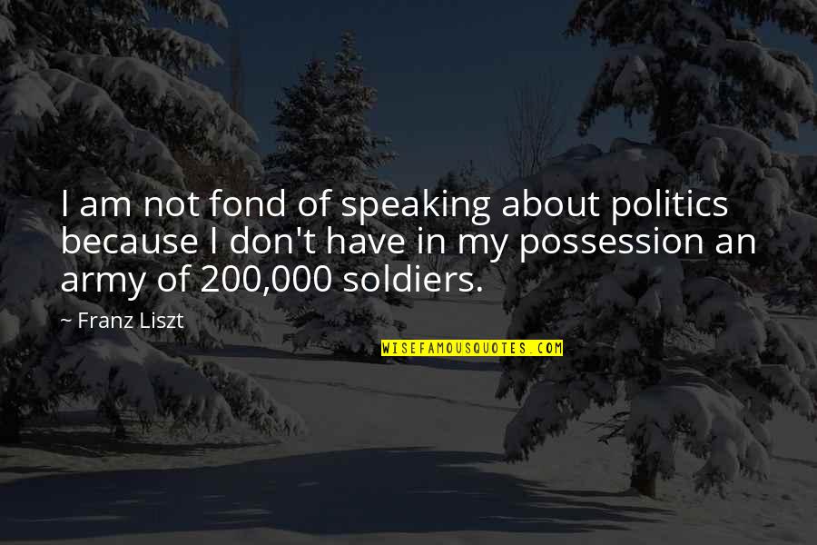 Us Army Soldiers Quotes By Franz Liszt: I am not fond of speaking about politics Us Army Soldiers Quotes By Franz Liszt: I am not fond of speaking about politics