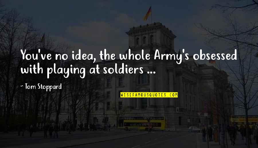 Us Army Soldiers Quotes By Tom Stoppard: You've no idea, the whole Army's obsessed with