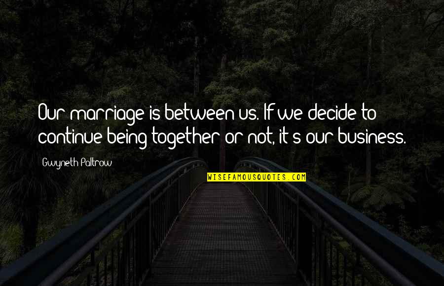 Us Being Together Quotes By Gwyneth Paltrow: Our marriage is between us. If we decide Us Being Together Quotes By Gwyneth Paltrow: Our marriage is between us. If we decide