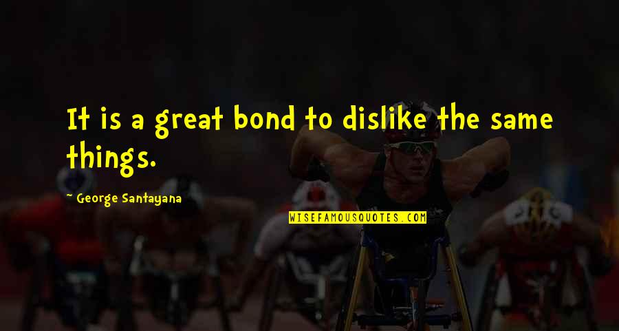 Us Bond Quotes By George Santayana: It is a great bond to dislike the