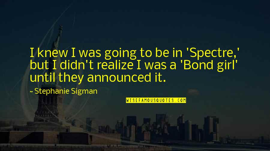 Us Bond Quotes By Stephanie Sigman: I knew I was going to be in