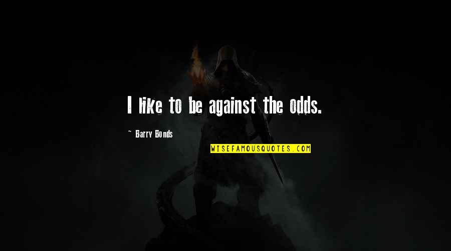 Us Bonds Quotes By Barry Bonds: I like to be against the odds.