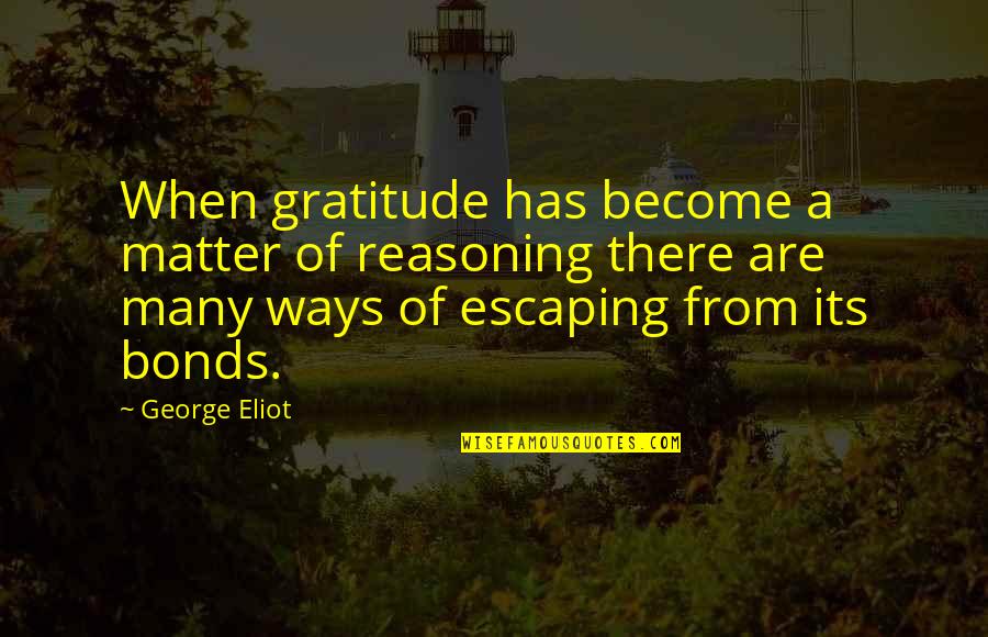Us Bonds Quotes By George Eliot: When gratitude has become a matter of reasoning
