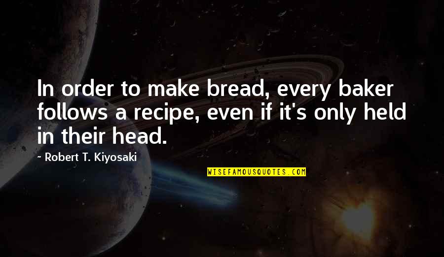 Us Bread Recipe Quotes By Robert T. Kiyosaki: In order to make bread, every baker follows