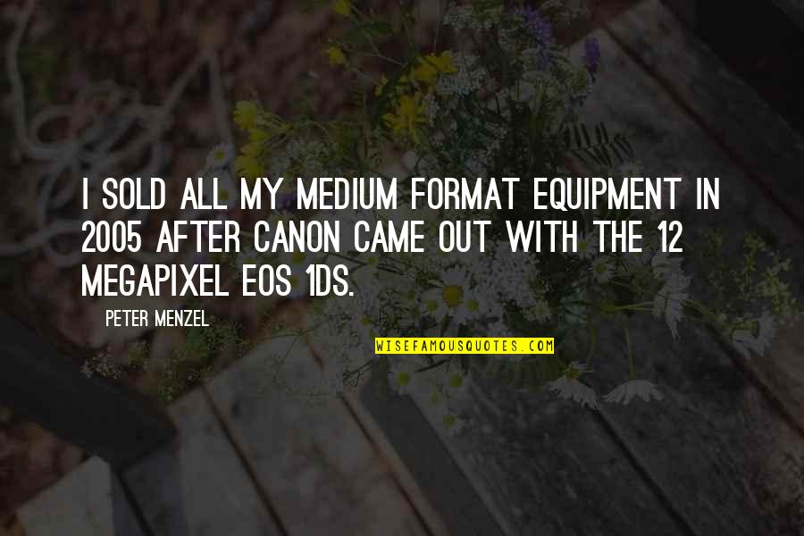 Us Canon Quotes By Peter Menzel: I sold all my medium format equipment in