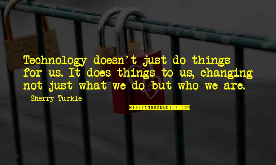 Us Changing Quotes By Sherry Turkle: Technology doesn't just do things for us. It