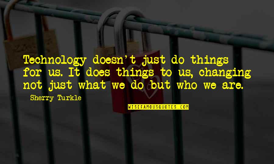 Us Changing Quotes By Sherry Turkle: Technology doesn't just do things for us. It Us Changing Quotes By Sherry Turkle: Technology doesn't just do things for us. It