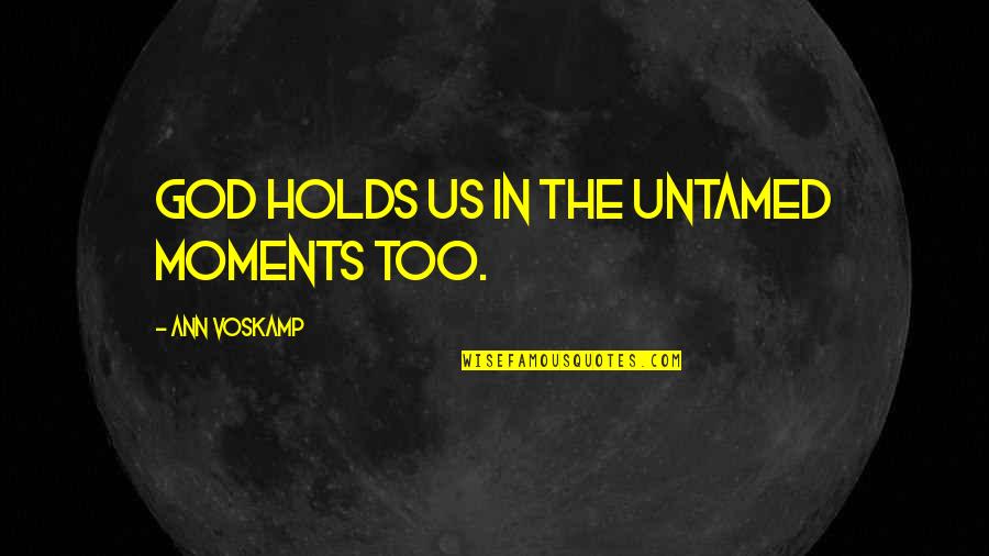 Us Christian Quotes By Ann Voskamp: God holds us in the untamed moments too. Us Christian Quotes By Ann Voskamp: God holds us in the untamed moments too.