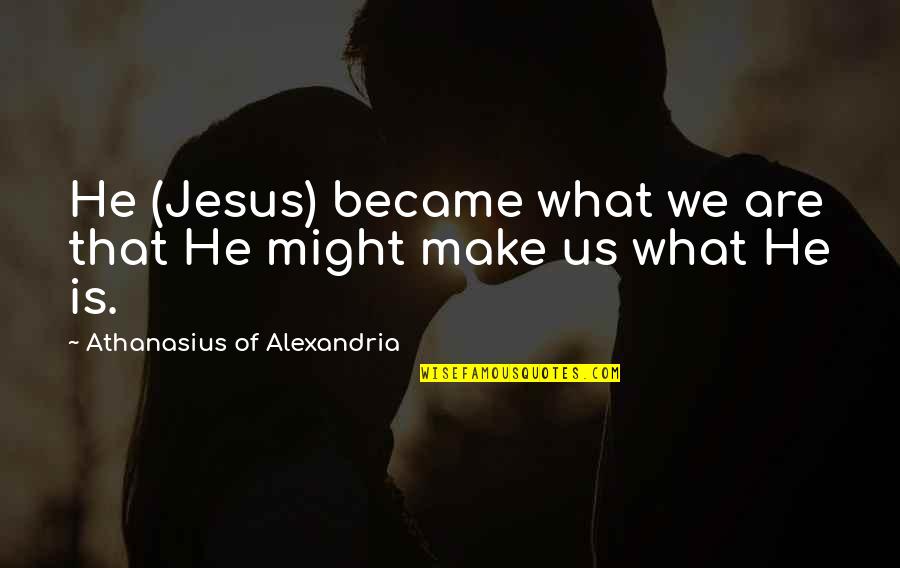 Us Christian Quotes By Athanasius Of Alexandria: He (Jesus) became what we are that He Us Christian Quotes By Athanasius Of Alexandria: He (Jesus) became what we are that He