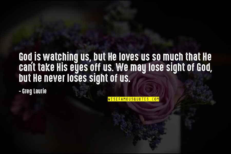 Us Christian Quotes By Greg Laurie: God is watching us, but He loves us Us Christian Quotes By Greg Laurie: God is watching us, but He loves us