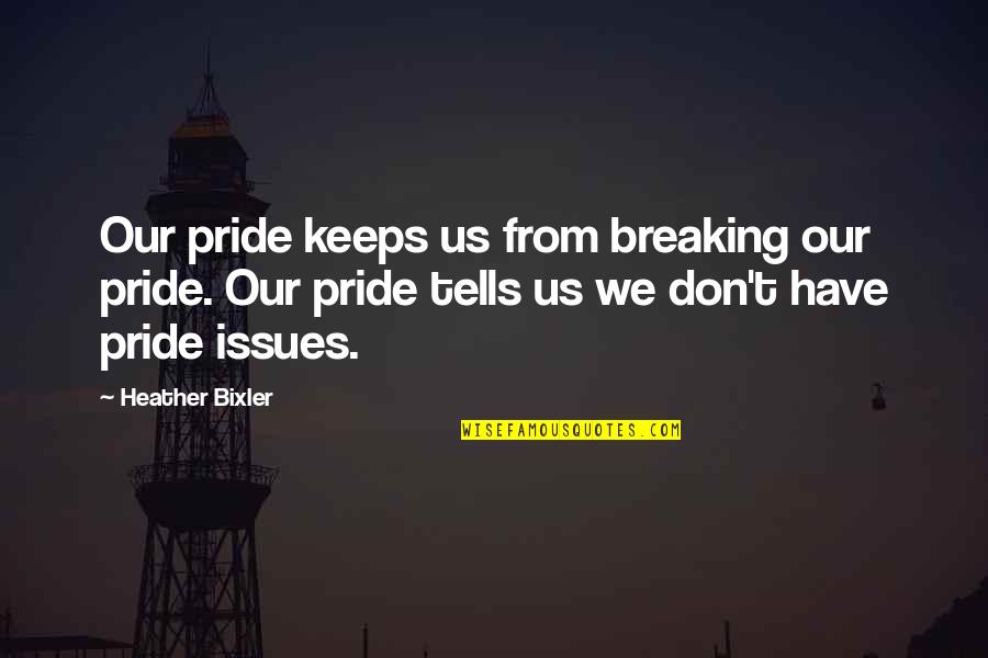 Us Christian Quotes By Heather Bixler: Our pride keeps us from breaking our pride. Us Christian Quotes By Heather Bixler: Our pride keeps us from breaking our pride.