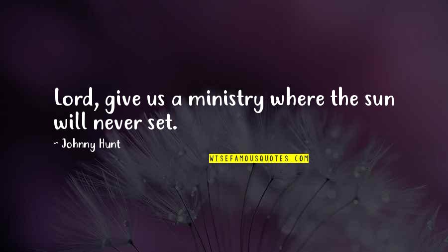 Us Christian Quotes By Johnny Hunt: Lord, give us a ministry where the sun Us Christian Quotes By Johnny Hunt: Lord, give us a ministry where the sun