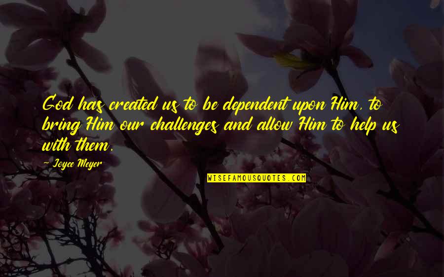 Us Christian Quotes By Joyce Meyer: God has created us to be dependent upon Us Christian Quotes By Joyce Meyer: God has created us to be dependent upon