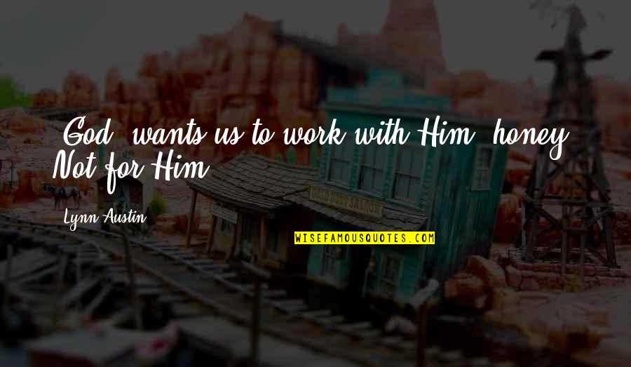 Us Christian Quotes By Lynn Austin: [God] wants us to work with Him, honey.