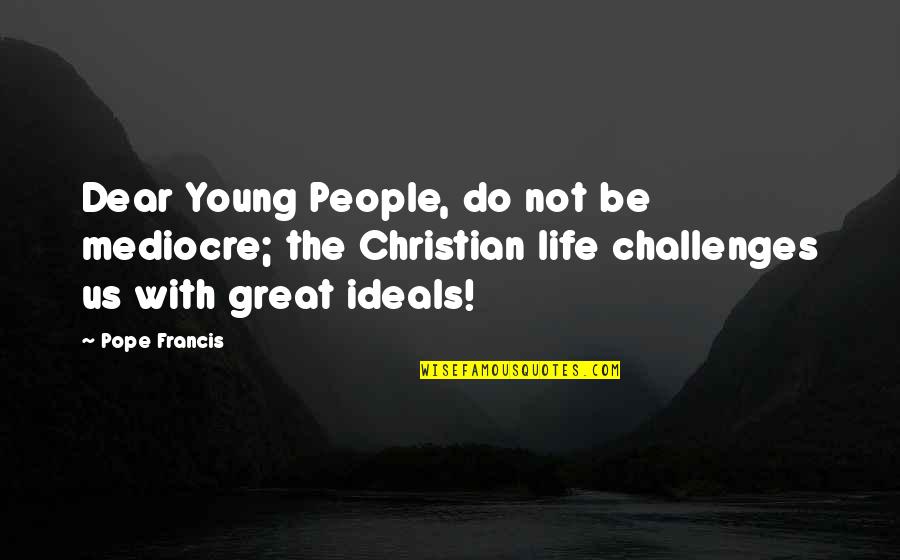 Us Christian Quotes By Pope Francis: Dear Young People, do not be mediocre; the Us Christian Quotes By Pope Francis: Dear Young People, do not be mediocre; the