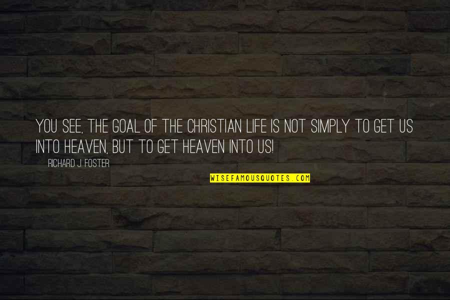 Us Christian Quotes By Richard J. Foster: You see, the goal of the Christian life