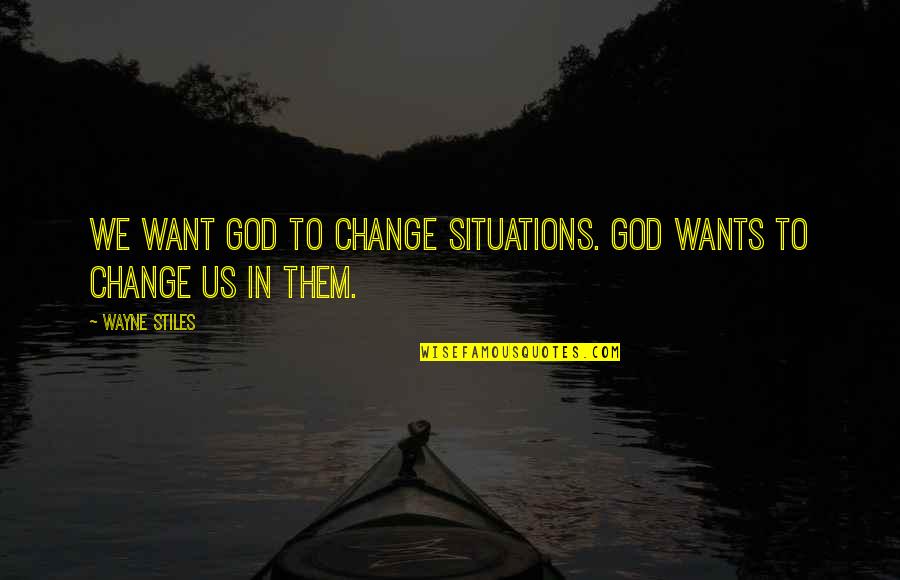 Us Christian Quotes By Wayne Stiles: We want God to change situations. God wants