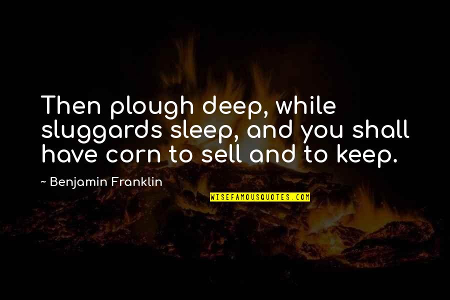 Us Corn Quotes By Benjamin Franklin: Then plough deep, while sluggards sleep, and you Us Corn Quotes By Benjamin Franklin: Then plough deep, while sluggards sleep, and you