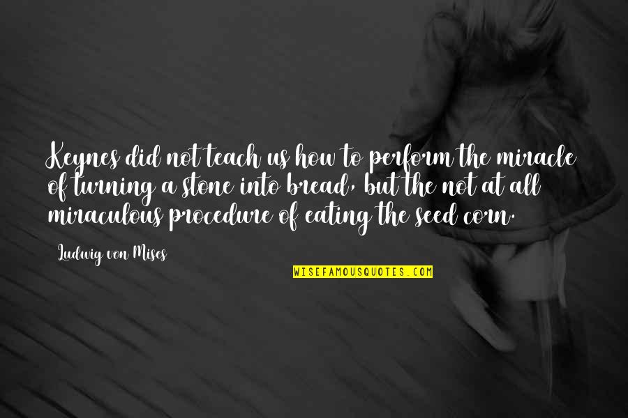 Us Corn Quotes By Ludwig Von Mises: Keynes did not teach us how to perform Us Corn Quotes By Ludwig Von Mises: Keynes did not teach us how to perform