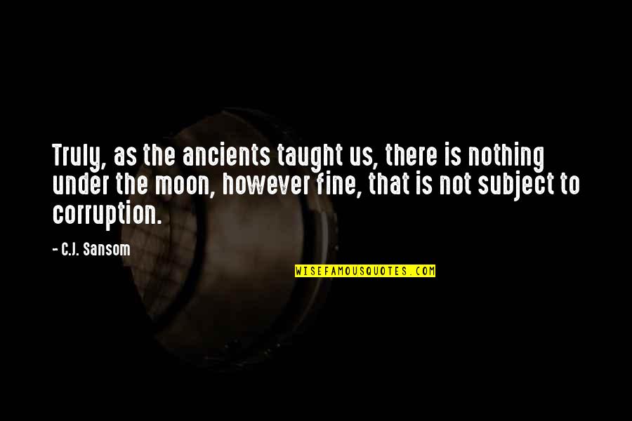 Us Corruption Quotes By C.J. Sansom: Truly, as the ancients taught us, there is