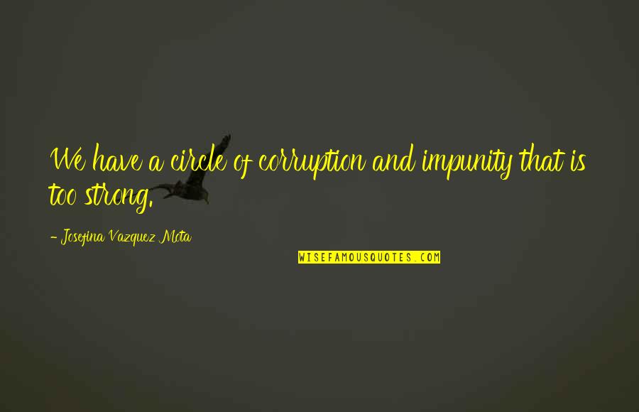 Us Corruption Quotes By Josefina Vazquez Mota: We have a circle of corruption and impunity