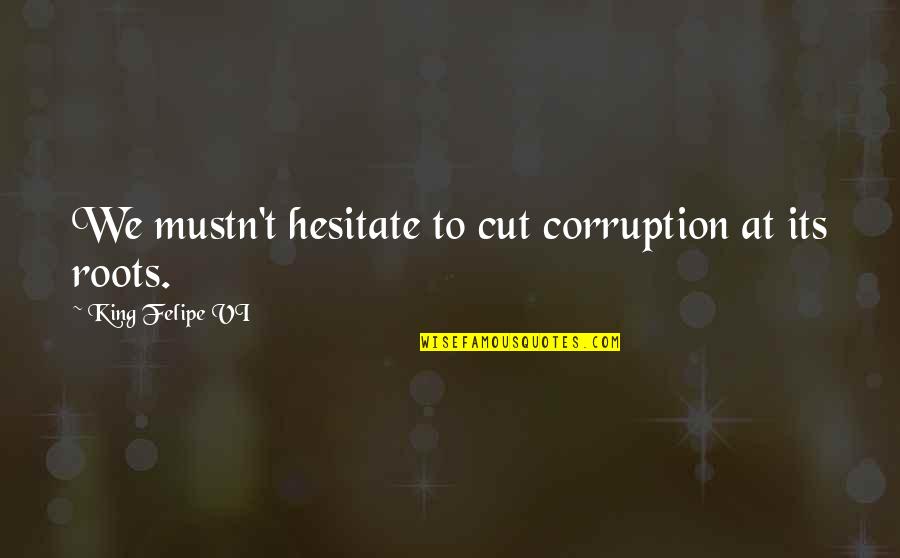 Us Corruption Quotes By King Felipe VI: We mustn't hesitate to cut corruption at its