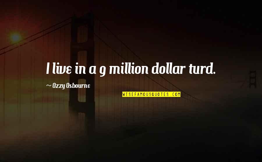 Us Dollar Live Quotes By Ozzy Osbourne: I live in a 9 million dollar turd. Us Dollar Live Quotes By Ozzy Osbourne: I live in a 9 million dollar turd.