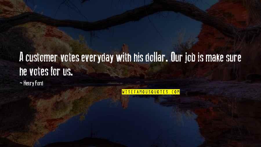 Us Dollar Quotes By Henry Ford: A customer votes everyday with his dollar. Our