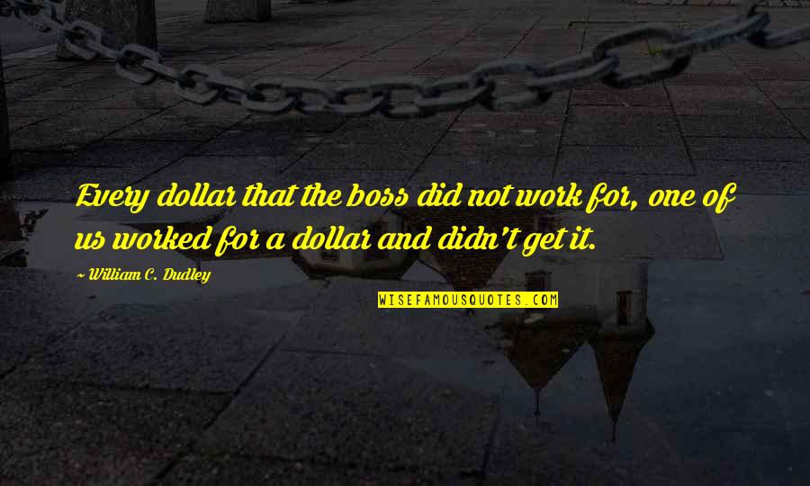 Us Dollar Quotes By William C. Dudley: Every dollar that the boss did not work Us Dollar Quotes By William C. Dudley: Every dollar that the boss did not work