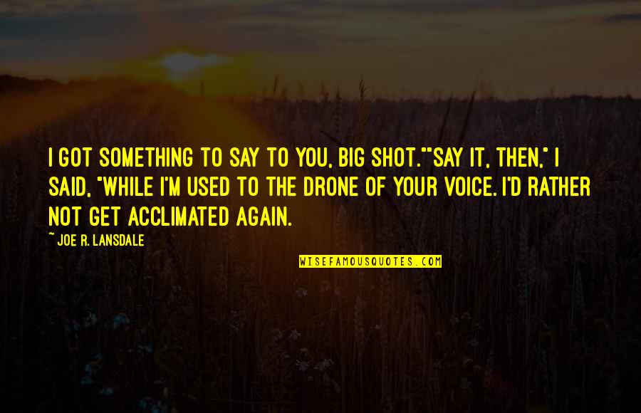 Us Drone Quotes By Joe R. Lansdale: I got something to say to you, big Us Drone Quotes By Joe R. Lansdale: I got something to say to you, big