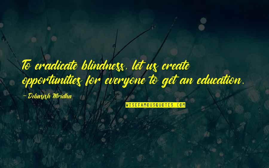 Us Education Quotes By Debasish Mridha: To eradicate blindness, let us create opportunities for