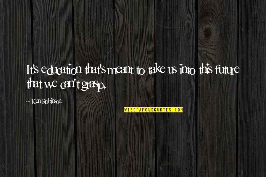 Us Education Quotes By Ken Robinson: It's education that's meant to take us into Us Education Quotes By Ken Robinson: It's education that's meant to take us into